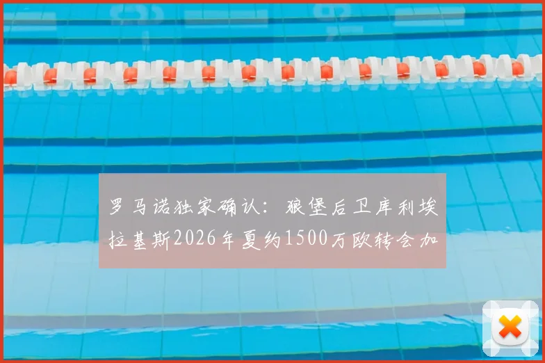罗马诺独家确认:狼堡后卫库利埃拉基斯2026年夏约1500万欧转会加盟罗马,交易细节全解析