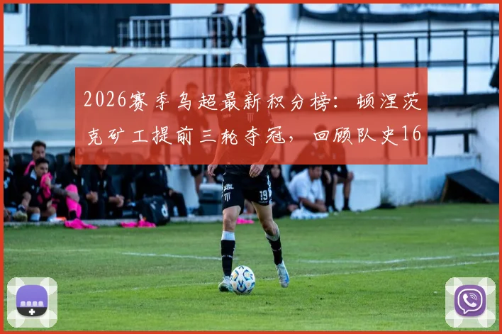2026赛季乌超最新积分榜：顿涅茨克矿工提前三轮夺冠，回顾队史16座冠军奖杯的辉煌历程