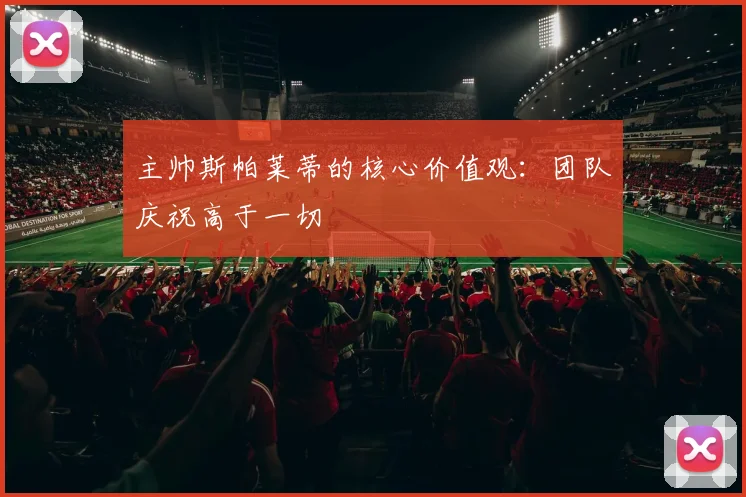 主帅斯帕莱蒂的核心价值观：团队庆祝高于一切