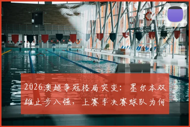 2026澳超争冠格局突变：墨尔本双雄止步八强，上赛季决赛球队为何双双爆冷？