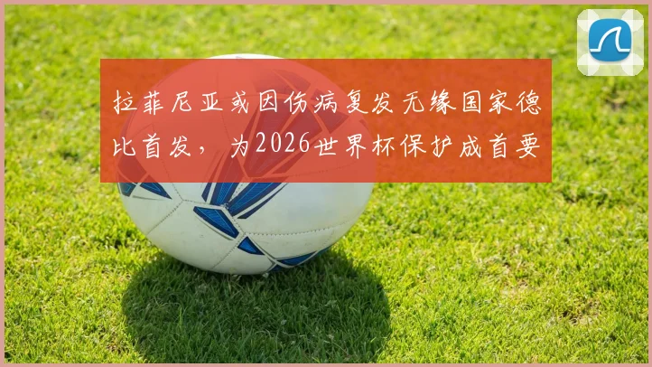 拉菲尼亚或因伤病复发无缘国家德比首发,为2026世界杯保护成首要考量