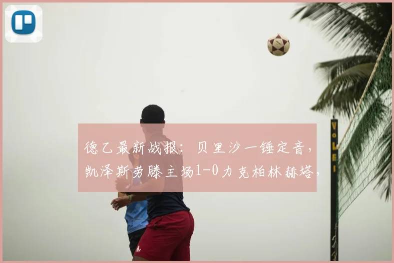德乙最新战报：贝里沙一锤定音，凯泽斯劳滕主场1-0力克柏林赫塔，附全场视频集锦