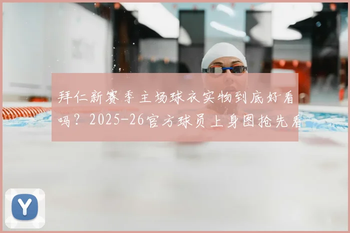 拜仁新赛季主场球衣实物到底好看吗？2025-26官方球员上身图抢先看，颜值细节全解析