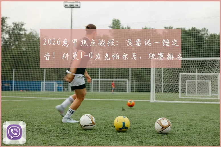 2026意甲焦点战报:莫雷诺一锤定音!科莫1-0力克帕尔马,联赛排名飙升至第五位