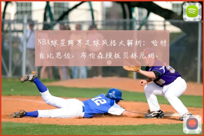 NBA球星跨界足球风格大解析:哈特自比恩佐,布伦森模板贝林厄姆,哪些球员打法相通?