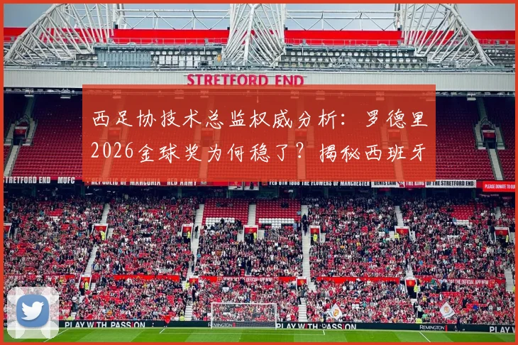 西足协技术总监权威分析:罗德里2026金球奖为何稳了?揭秘西班牙足球青训人才工厂体系
