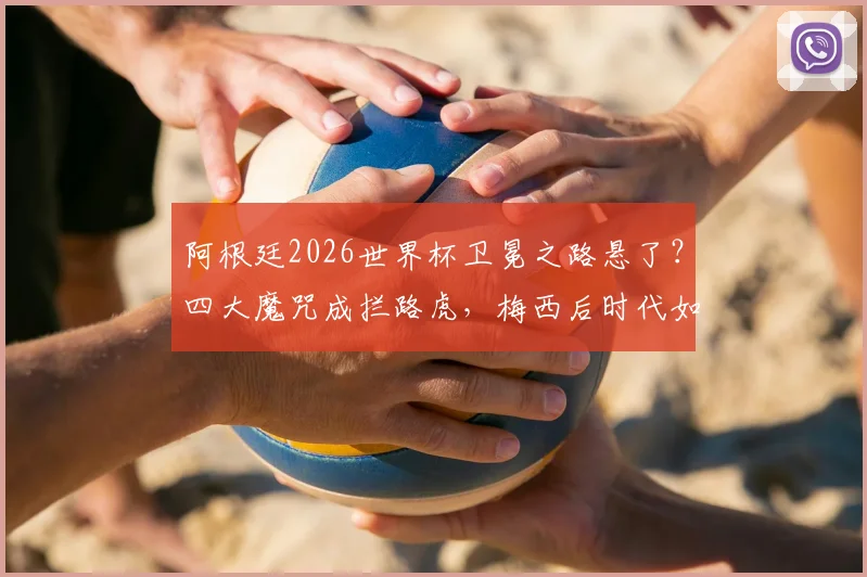阿根廷2026世界杯卫冕之路悬了？四大魔咒成拦路虎，梅西后时代如何破局
