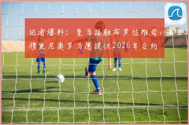 记者爆料：皇马接触布罗佐维奇，穆里尼奥罗马愿提供2026年合约