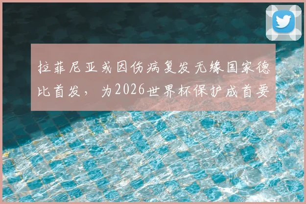 拉菲尼亚或因伤病复发无缘国家德比首发,为2026世界杯保护成首要考量