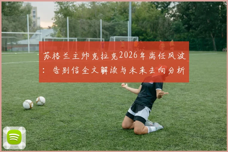 苏格兰主帅克拉克2026年离任风波：告别信全文解读与未来去向分析