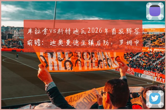 库拉索vs科特迪瓦2026年首发阵容前瞻:迪奥曼德坐镇后防,罗姆中场调度,陈达毅边路突击关键作用解析