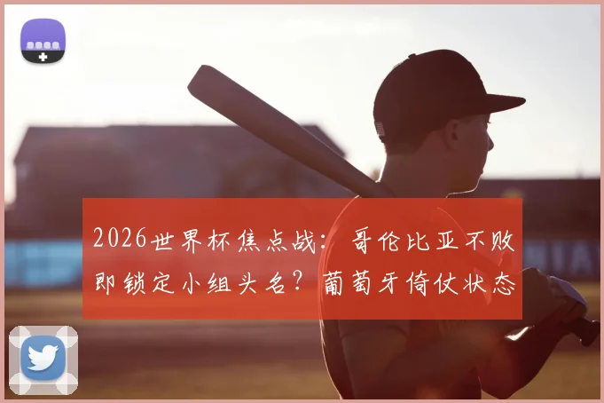 2026世界杯焦点战:哥伦比亚不败即锁定小组头名?葡萄牙倚仗状态回暖的C罗破局