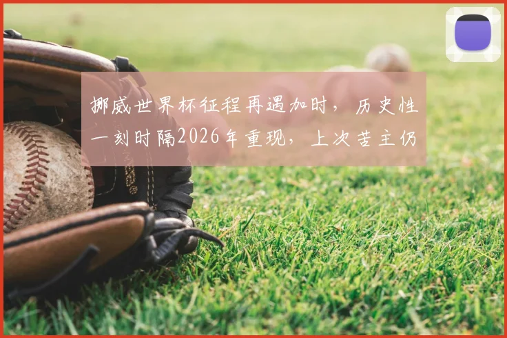挪威世界杯征程再遇加时，历史性一刻时隔2026年重现，上次苦主仍是意大利