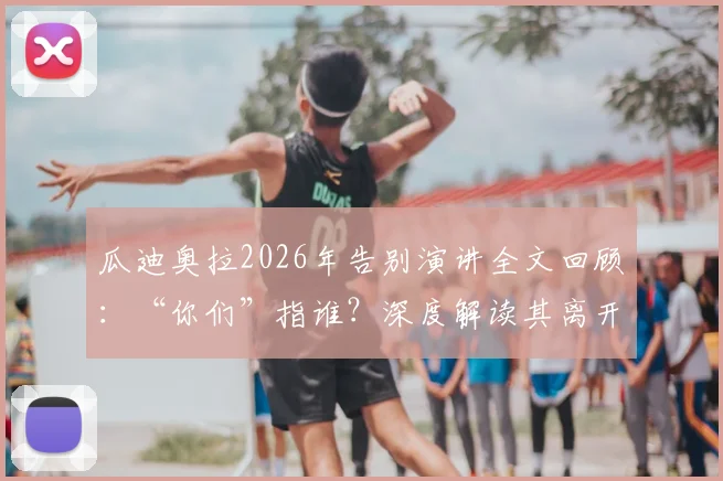 瓜迪奥拉2026年告别演讲全文回顾:“你们”指谁?深度解读其离开的影响与最后一课
