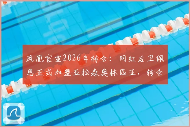 凤凰官宣2026年转会:网红后卫佩恩正式加盟亚松森奥林匹亚,转会费成谜,职业生涯迎来新篇章