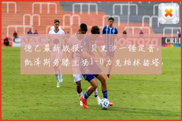 德乙最新战报:贝里沙一锤定音,凯泽斯劳滕主场1-0力克柏林赫塔,附全场视频集锦